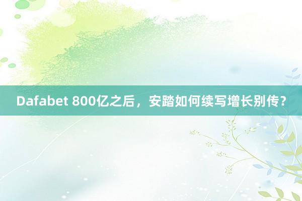 Dafabet 800亿之后，安踏如何续写增长别传？