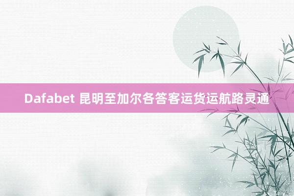 Dafabet 昆明至加尔各答客运货运航路灵通
