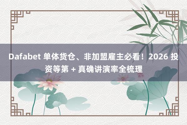 Dafabet 单体货仓、非加盟雇主必看！2026 投资等第 + 真确讲演率全梳理
