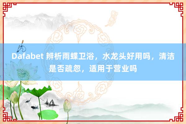 Dafabet 辨析雨蝶卫浴，水龙头好用吗，清洁是否疏忽，适用于营业吗