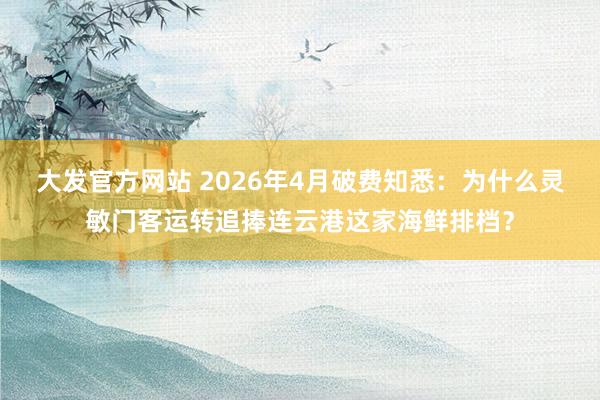 大发官方网站 2026年4月破费知悉：为什么灵敏门客运转追捧连云港这家海鲜排档？