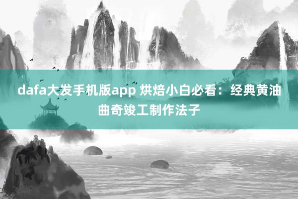 dafa大发手机版app 烘焙小白必看：经典黄油曲奇竣工制作法子