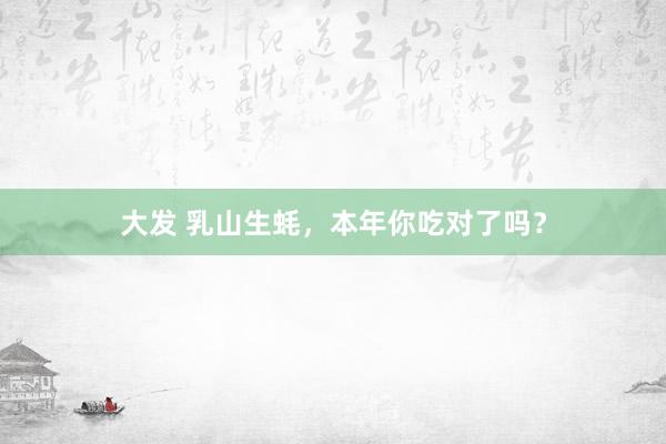 大发 乳山生蚝，本年你吃对了吗？