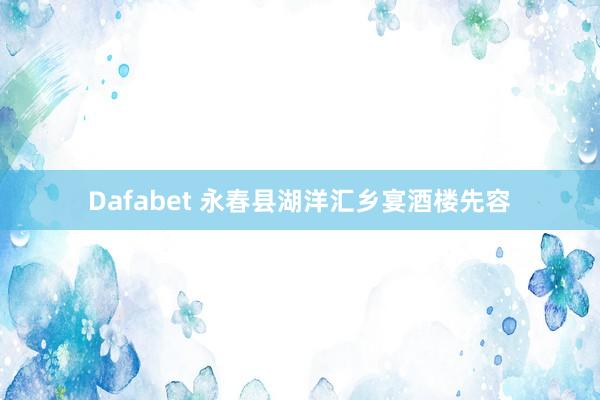 Dafabet 永春县湖洋汇乡宴酒楼先容