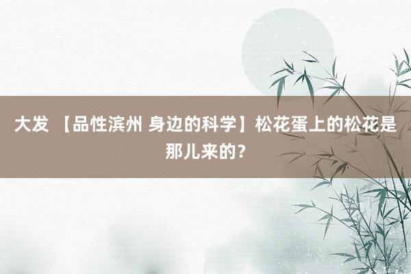大发 【品性滨州 身边的科学】松花蛋上的松花是那儿来的？