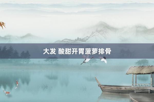 大发 酸甜开胃菠萝排骨