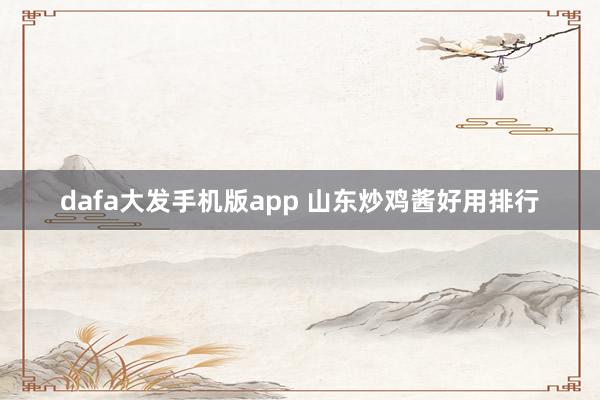 dafa大发手机版app 山东炒鸡酱好用排行