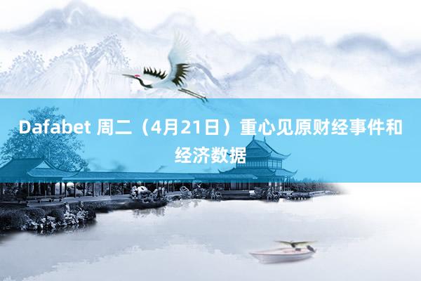 Dafabet 周二（4月21日）重心见原财经事件和经济数据