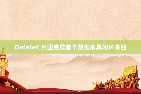 Dafabet 兵团完成首个数据家具闭环来回