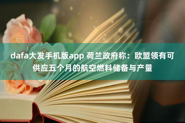 dafa大发手机版app 荷兰政府称：欧盟领有可供应五个月的航空燃料储备与产量