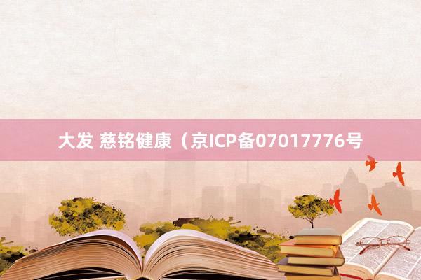 大发 慈铭健康（京ICP备07017776号
