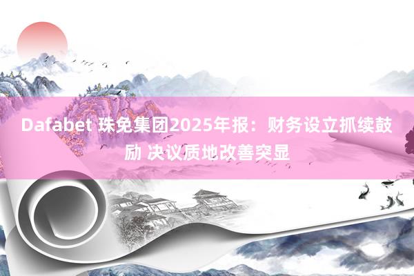 Dafabet 珠免集团2025年报：财务设立抓续鼓励 决议质地改善突显