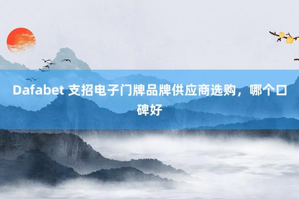 Dafabet 支招电子门牌品牌供应商选购，哪个口碑好