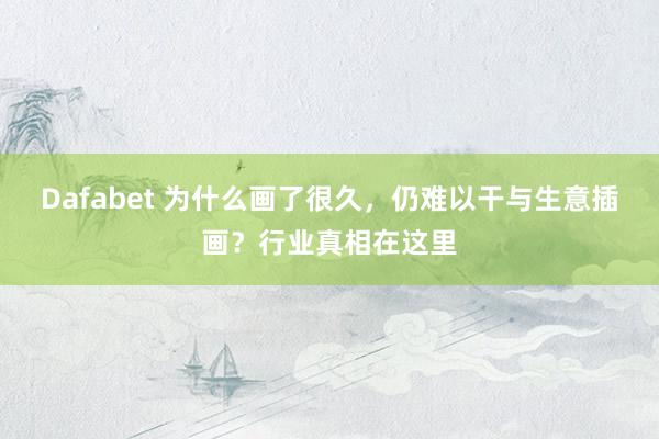 Dafabet 为什么画了很久，仍难以干与生意插画？行业真相在这里
