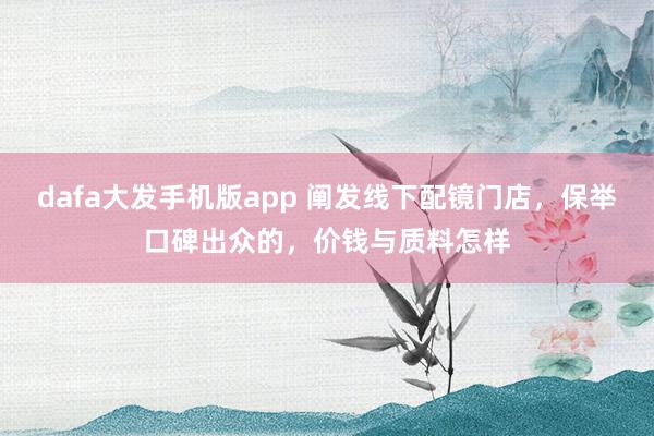 dafa大发手机版app 阐发线下配镜门店，保举口碑出众的，价钱与质料怎样