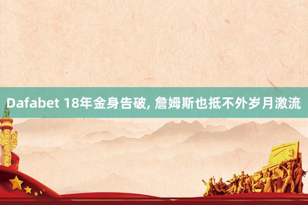 Dafabet 18年金身告破, 詹姆斯也抵不外岁月激流