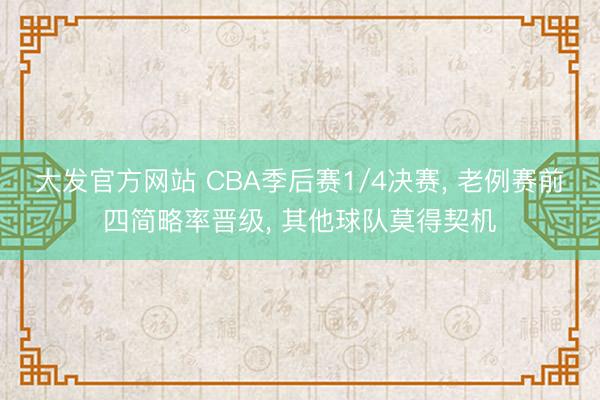 大发官方网站 CBA季后赛1/4决赛， 老例赛前四简略率晋级， 其他球队莫得契机