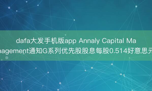 dafa大发手机版app Annaly Capital Management通知G系列优先股股息每股0.514好意思元
